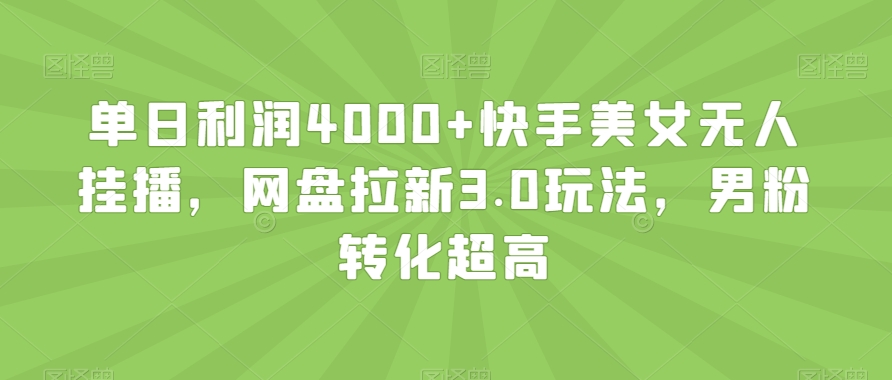 单日利润4000+快手美女无人挂播,网盘拉新3.0玩法,男粉转化超高【揭秘】-大东资源库