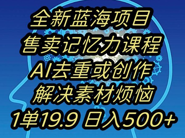 蓝海项目记忆力提升,AI去重,一单19.9日入500+【揭秘】-大东资源库