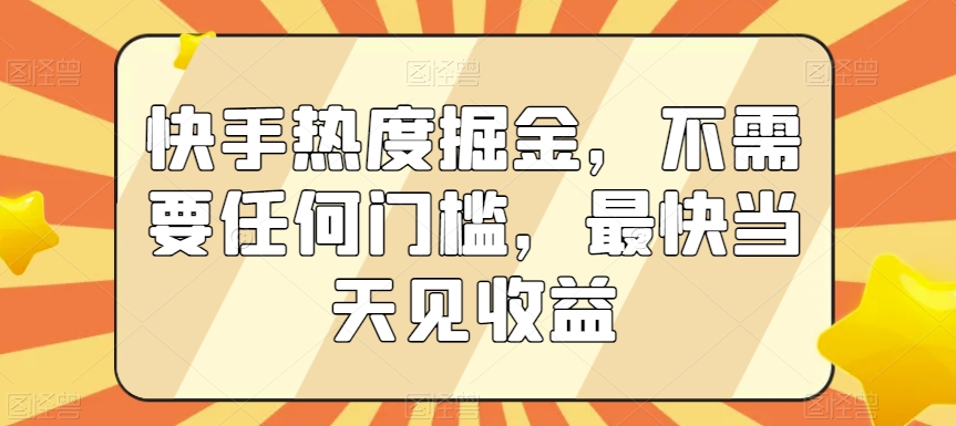 快手热度掘金，不需要任何门槛，最快当天见收益【揭秘】-大东资源库