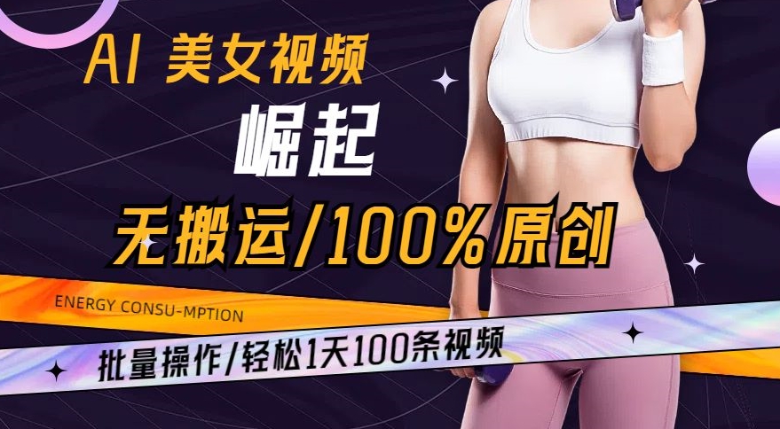 AI美女视频崛起玩法无搬运100%原创，批量操作，轻松1天100条【揭秘】-大东资源库