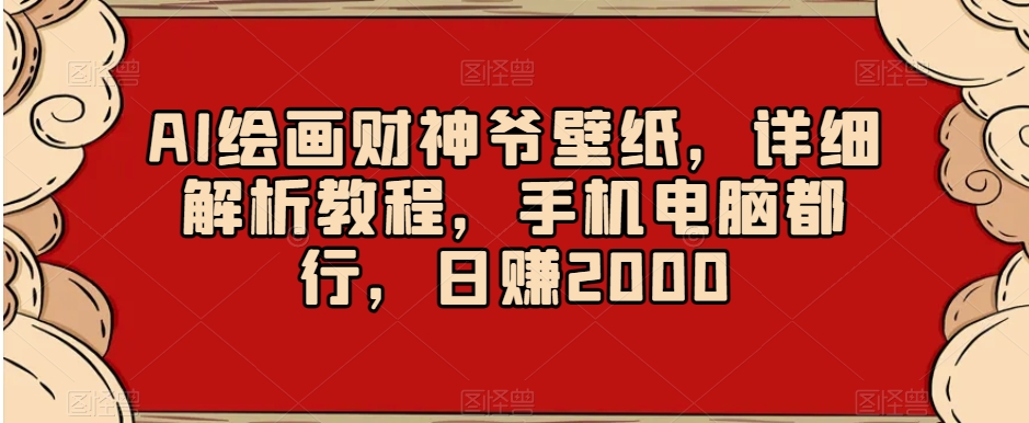 AI绘画财神爷壁纸，详细解析教程，手机电脑都行，日赚2000【揭秘】-大东资源库