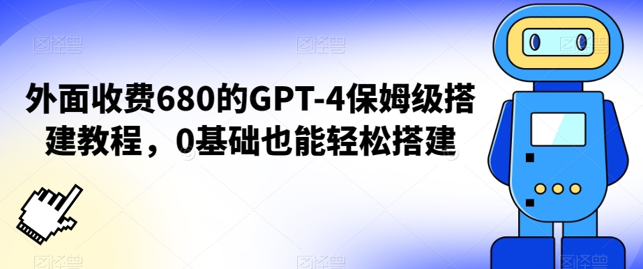 外面收费680的GPT-4保姆级搭建教程，0基础也能轻松搭建【揭秘】-大东资源库
