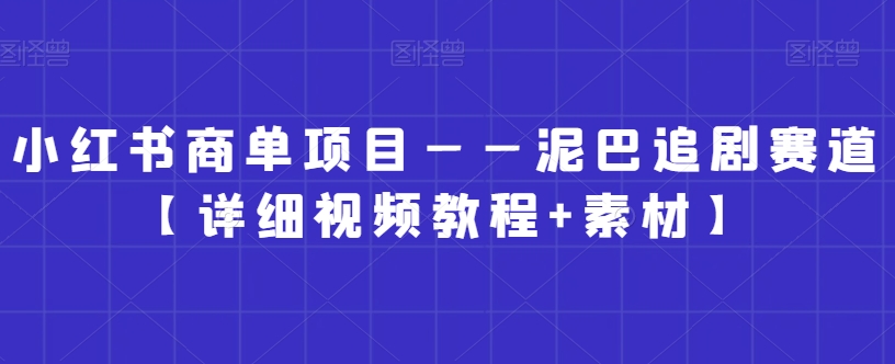 小红书商单项目——泥巴追剧赛道【详细视频教程+素材】【揭秘】-大东资源库