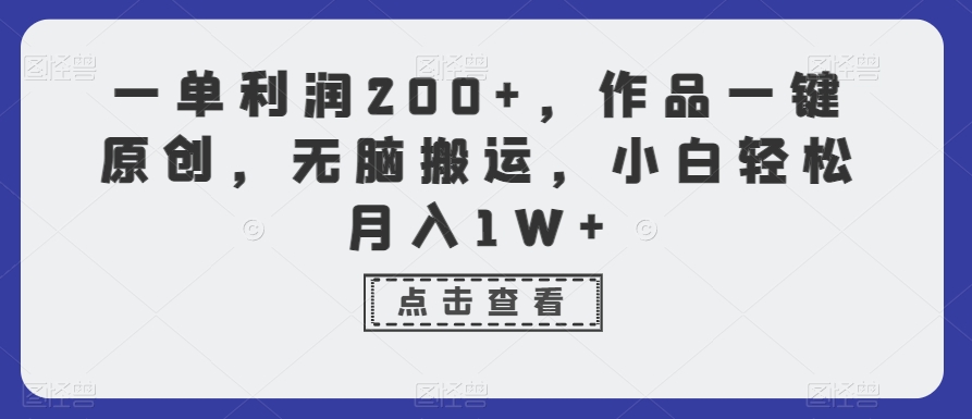 一单利润200+，作品一键原创，无脑搬运，小白轻松月入1W+【揭秘】-大东资源库