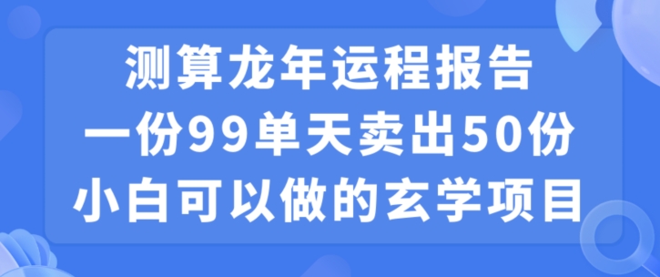 小白可做的玄学项目，出售”龙年运程报告”一份99元单日卖出100份利润9900元，0成本投入【揭秘】-大东资源库