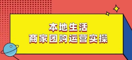 本地生活商家团购运营实操，看完课程即可实操团购运营-大东资源库