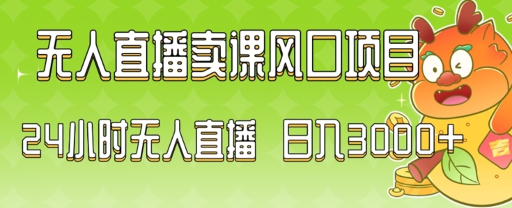 2024最新玩法无人直播卖课风口项目，全天无人直播，小白轻松上手【揭秘】-大东资源库