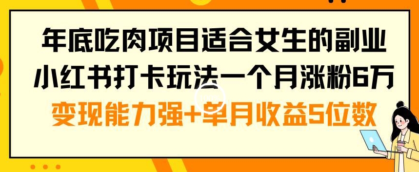 年底吃肉项目适合女生的副业小红书打卡玩法一个月涨粉6万+变现能力强+单月收益5位数【揭秘】-大东资源库