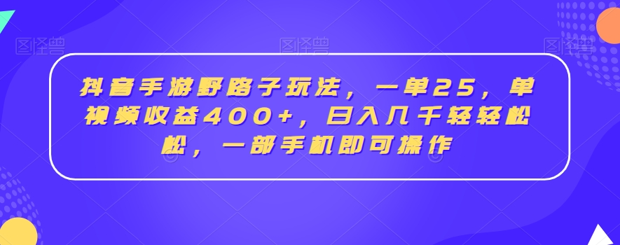 抖音手游野路子玩法，一单25，单视频收益400+，日入几千轻轻松松，一部手机即可操作【揭秘】-大东资源库