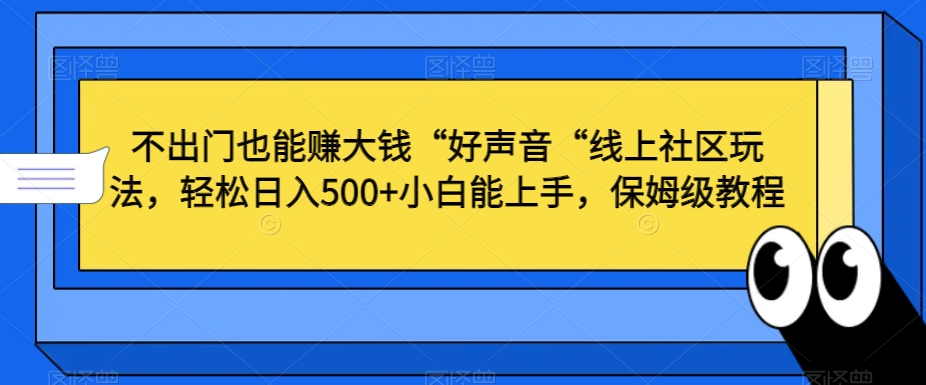 不出门也能赚大钱“好声音“线上社区玩法，轻松日入500+小白能上手，保姆级教程【揭秘】-大东资源库