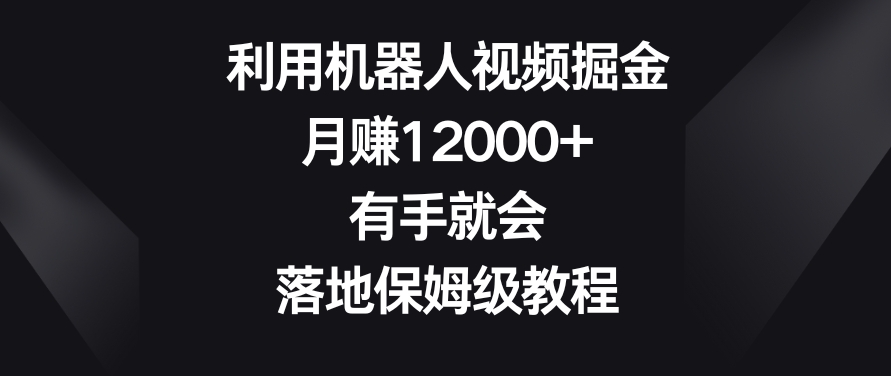 利用机器人视频掘金，月赚12000+，有手就会，落地保姆级教程【揭秘】-大东资源库