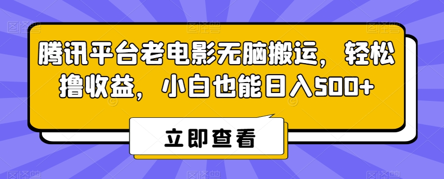 腾讯平台老电影无脑搬运，轻松撸收益，小白也能日入500+【揭秘】-大东资源库