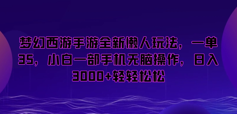 梦幻西游手游全新懒人玩法,一单35,小白一部手机无脑操作,日入3000+轻轻松松【揭秘】-大东资源库