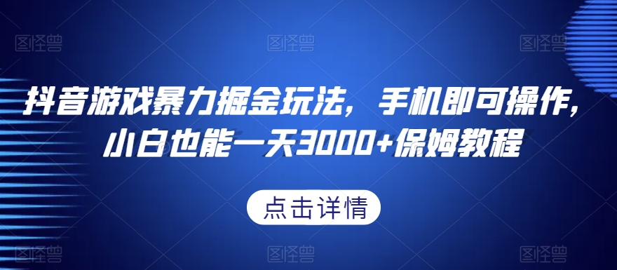 抖音游戏暴力掘金玩法，手机即可操作，小白也能一天3000+保姆教程【揭秘】-大东资源库