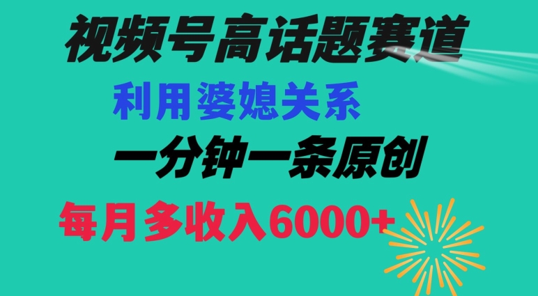 视频号流量赛道{婆媳关系}玩法话题高播放恐怖一分钟一条每月额外收入6000+【揭秘】-大东资源库