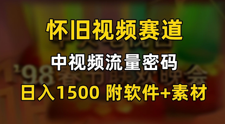 中视频流量密码，怀旧视频赛道，日1500，保姆式教学【揭秘】-大东资源库
