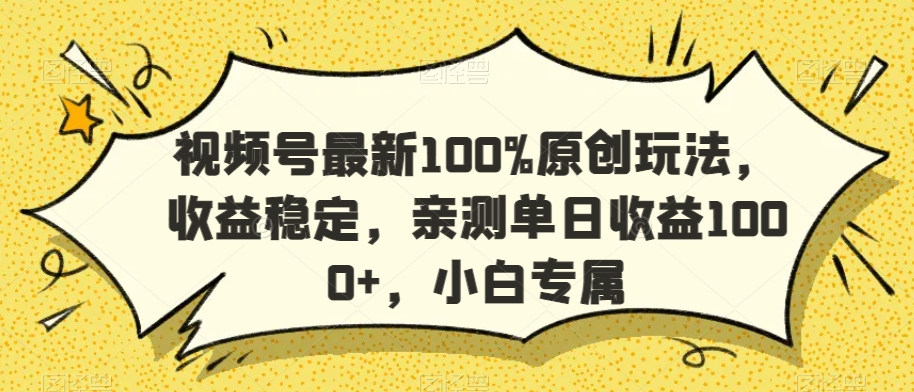 视频号最新100%原创玩法，收益稳定，亲测单日收益1000+，小白专属【揭秘】-大东资源库