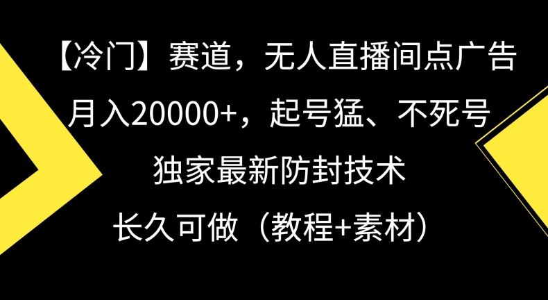 冷门赛道，无人直播间点广告，月入20000+，起号猛、不死号，独家最新防封技术【揭秘】-大东资源库