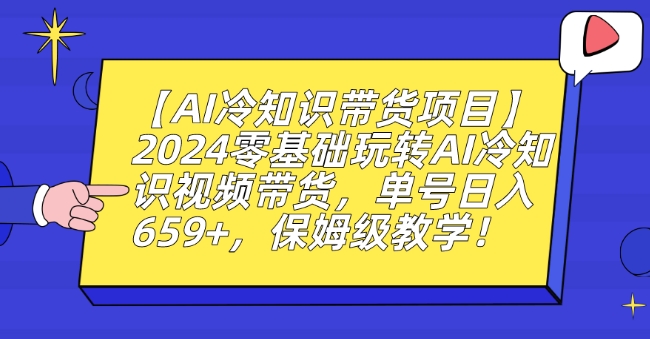 【AI冷知识带货项目】2024零基础玩转AI冷知识视频带货，单号日入659+，保姆级教学【揭秘】-大东资源库