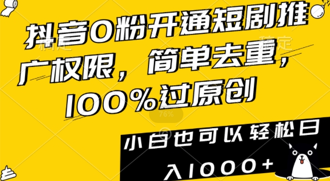 抖音0粉开通短剧推广权限，简单去重，100%过原创，小白也可以轻松日入1000+【揭秘】-大东资源库