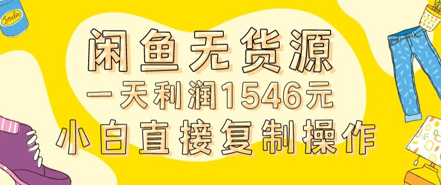 外面收2980的闲鱼无货源玩法实操一天利润1546元0成本入场含全套流程【揭秘】-大东资源库