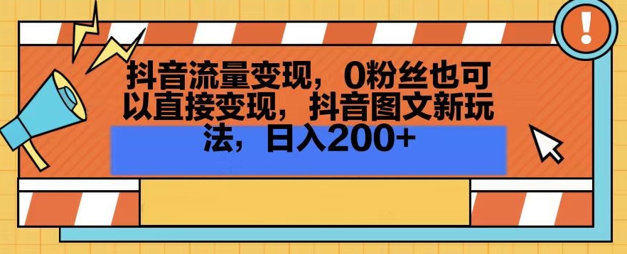 抖音流量变现，0粉丝也可以直接变现，抖音图文新玩法，日入200+【揭秘】-大东资源库