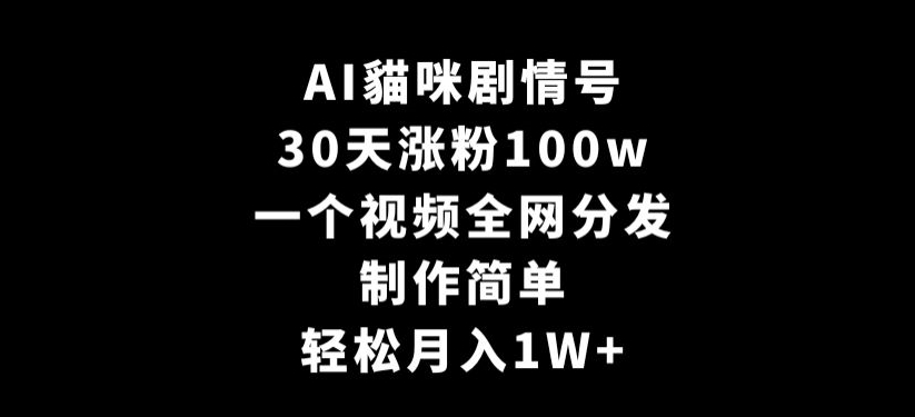 AI貓咪剧情号，30天涨粉100w，制作简单，一个视频全网分发，轻松月入1W+【揭秘】-大东资源库