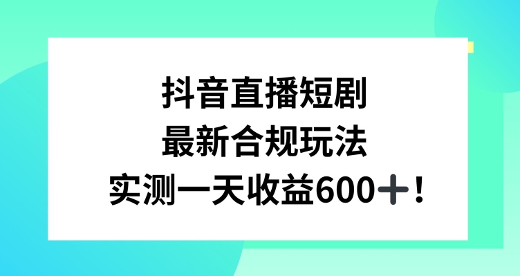 抖音直播短剧最新合规玩法，实测一天变现600+，教程+素材全解析【揭秘】-大东资源库
