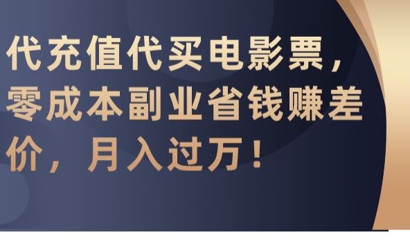 代充值代买电影票，零成本副业省钱赚差价，月入过万【揭秘】-大东资源库
