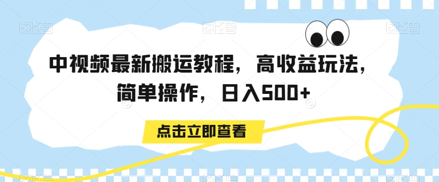 中视频最新搬运教程，高收益玩法，简单操作，日入500+【揭秘】-大东资源库