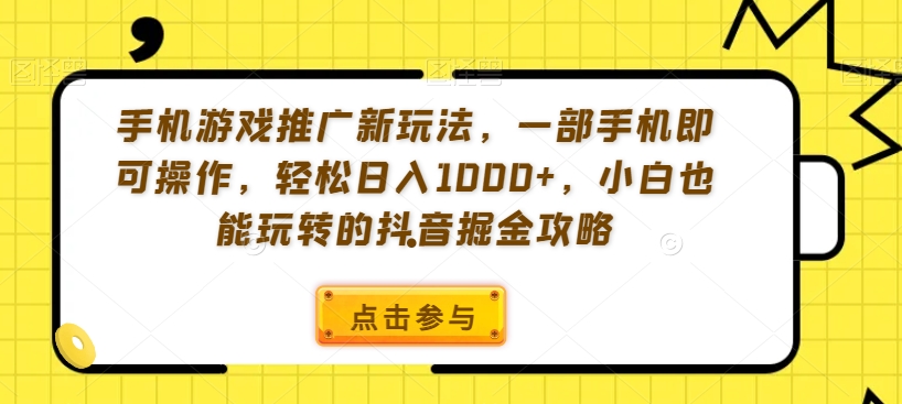 手机游戏推广新玩法，一部手机即可操作，轻松日入1000+，小白也能玩转的抖音掘金攻略【揭秘】-大东资源库