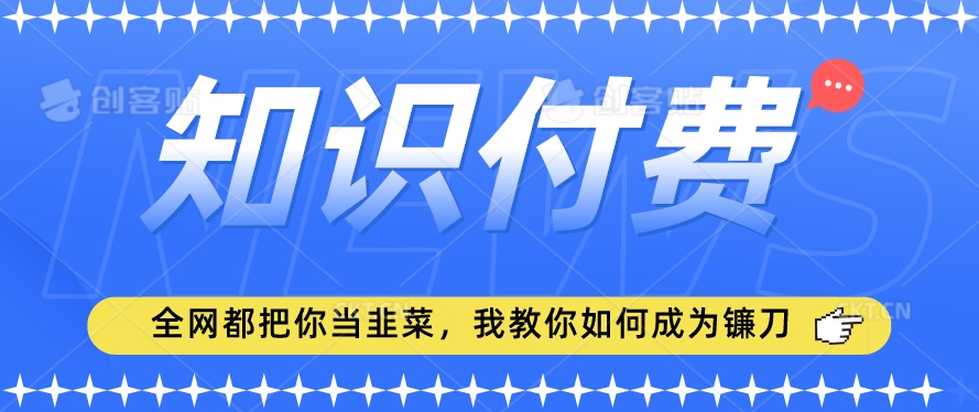 2024最新知识付费项目，小白也能轻松入局，全网都在教你做项目，我教你做镰刀【揭秘】-大东资源库