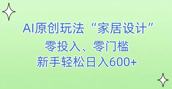 AI家居设计，简单好上手，新手小白什么也不会的，都可以轻松日入500+【揭秘】-大东资源库