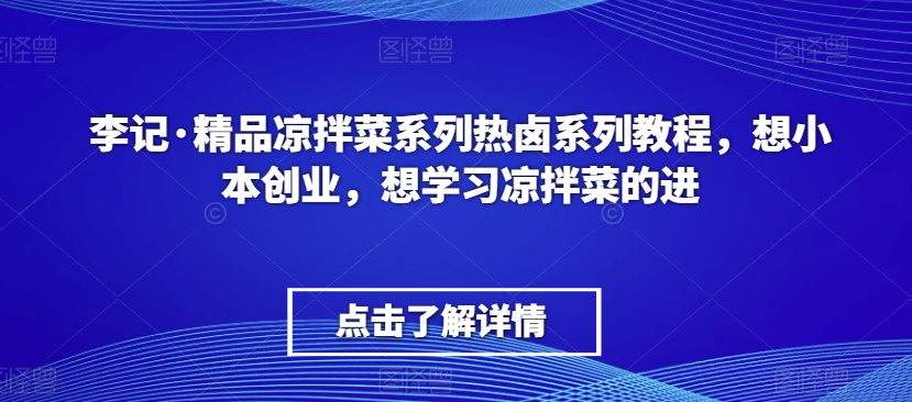 李记·精品凉拌菜系列热卤系列教程，想小本创业，想学习凉拌菜的进-大东资源库