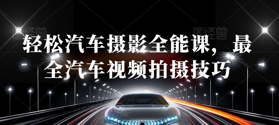 轻松汽车摄影全能课，最全汽车视频拍摄技巧-大东资源库