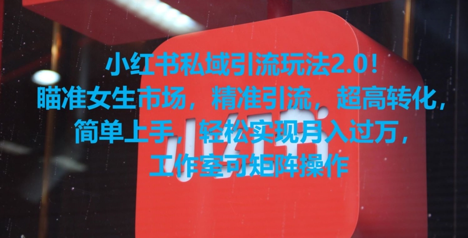 小红书私域引流玩法2.0！瞄准女生市场，精准引流，超高转化，简单上手【揭秘】-大东资源库