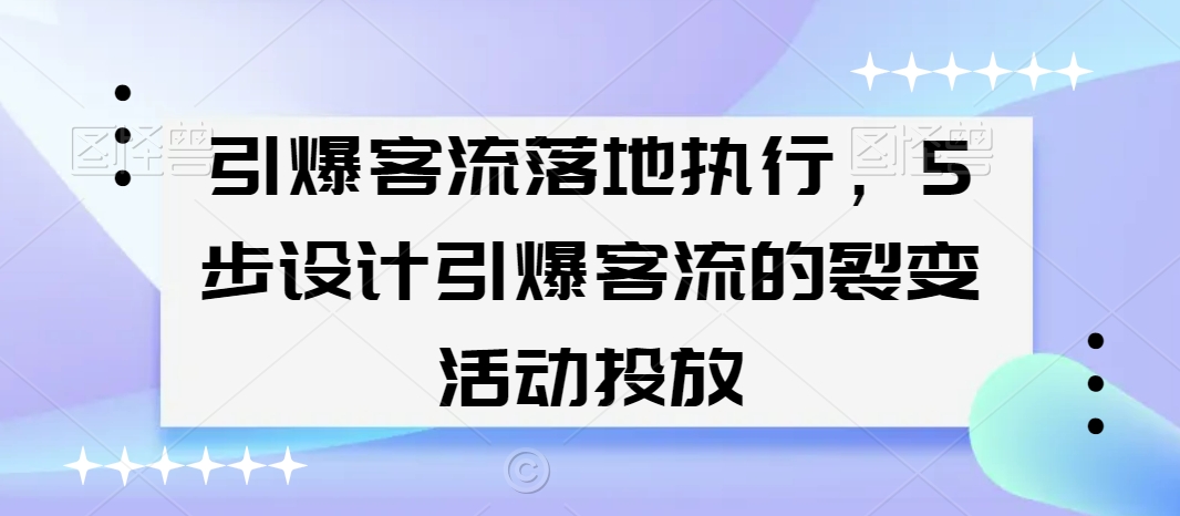 引爆客流落地执行，5步设计引爆客流的裂变活动投放-大东资源库