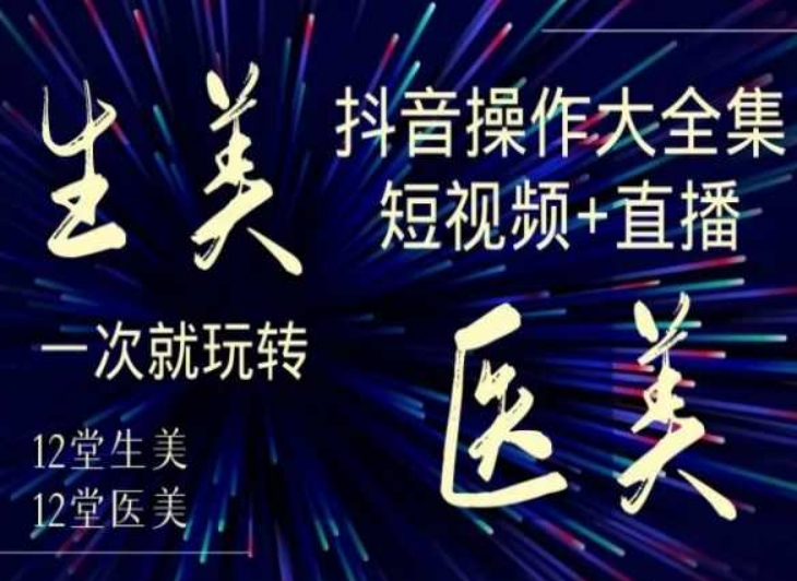 美业全干货·生美·医美抖音操作合集，短视频+直播，一次就玩转-大东资源库