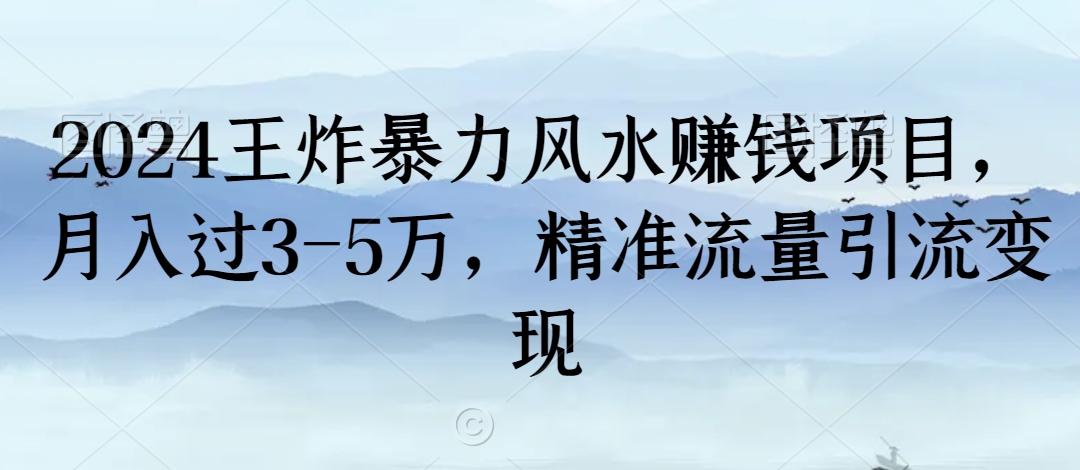 2024王炸暴力风水赚钱项目，月入过3-5万，精准流量引流变现【揭秘】-大东资源库