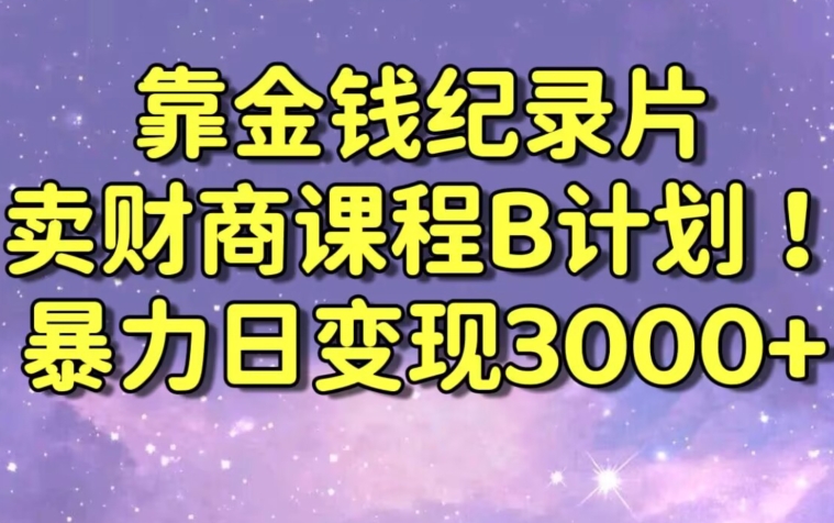 财经纪录片联合财商课程的变现策略，暴力日变现3000+，喂饭级别教学【揭秘】-大东资源库