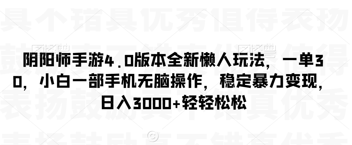 阴阳师手游4.0版本全新懒人玩法，一单30，小白一部手机无脑操作，稳定暴力变现【揭秘】-大东资源库