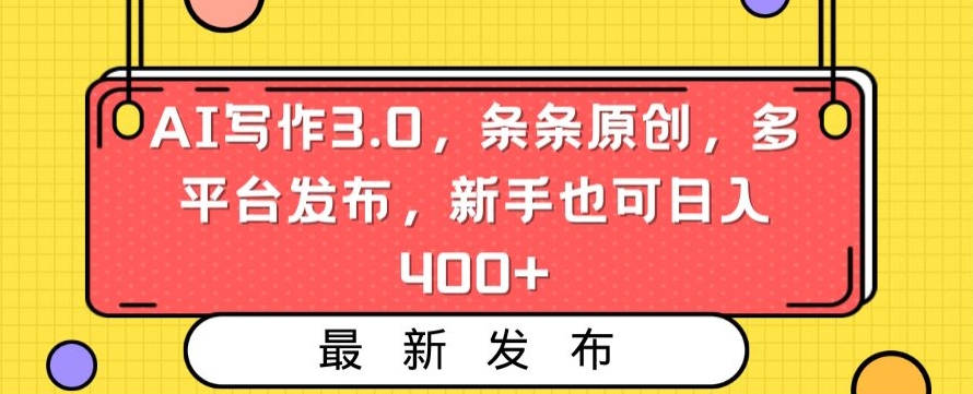 AI写作3.0，条条原创，多平台发布，新手也可日入400+【揭秘】-大东资源库