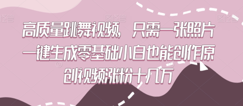 高质量跳舞视频，只需一张照片一键生成零基础小白也能创作原创视频涨粉十几万【揭秘】-大东资源库