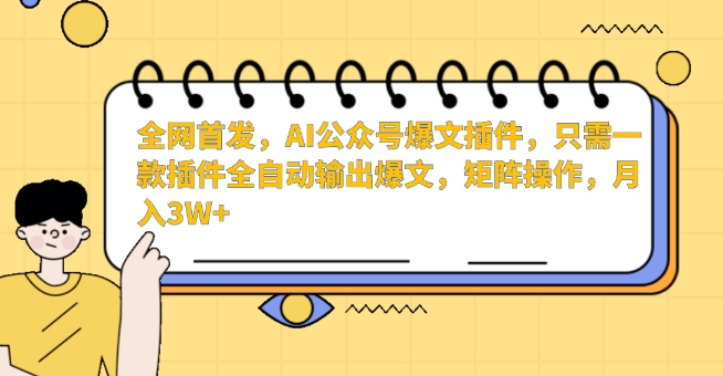 全网首发，AI公众号爆文插件，只需一款插件全自动输出爆文，矩阵操作，月入3W+【揭秘】-大东资源库