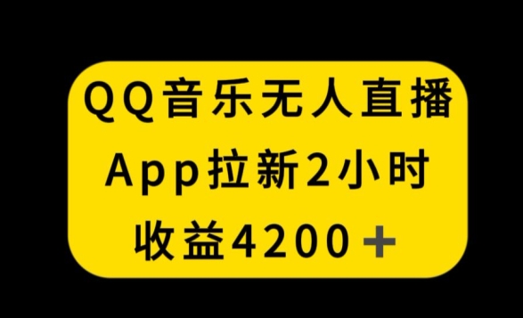 QQ音乐无人直播APP拉新，2小时收入4200，不封号新玩法【揭秘】-大东资源库