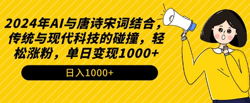 2024年AI与唐诗宋词结合，传统与现代科技的碰撞，轻松涨粉，单日变现1000+【揭秘】-大东资源库