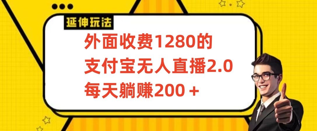外面收费1280的支付宝无人直播2.0项目，每天躺赚200+，保姆级教程【揭秘】-大东资源库