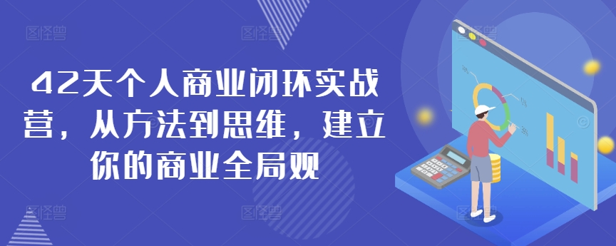 42天个人商业闭环实战营，从方法到思维，建立你的商业全局观-大东资源库