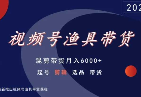 视频号渔具带货，混剪带货月入6000+，起号剪辑选品带货-大东资源库