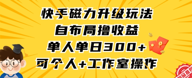快手磁力升级玩法，自布局撸收益，单人单日300+，个人工作室均可操作【揭秘】-大东资源库